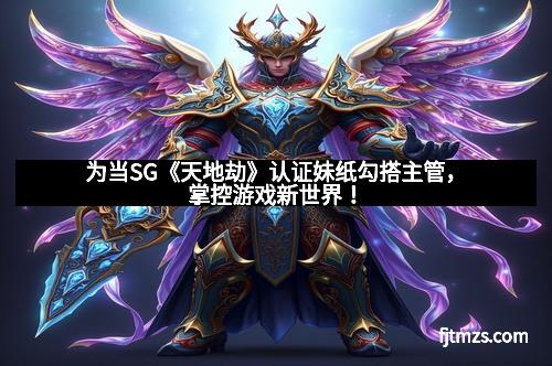 为当SG《天地劫》认证妹纸勾搭主管，掌控游戏新世界！